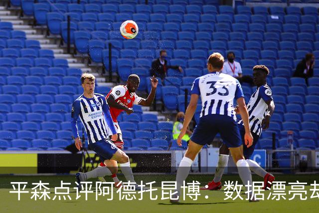 平森点评阿德托昆博：数据漂亮却未提升队友表现