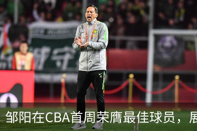 邹阳在CBA首周荣膺最佳球员，展现全面能力